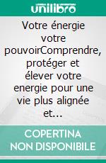 Votre énergie votre pouvoirComprendre, protéger et élever votre energie pour une vie plus alignée et épanouissante. E-book. Formato EPUB ebook
