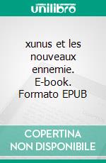 xunus et les nouveaux ennemie. E-book. Formato EPUB ebook