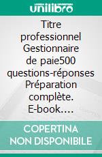 Titre professionnel Gestionnaire de paie500 questions-réponses Préparation complète. E-book. Formato EPUB ebook