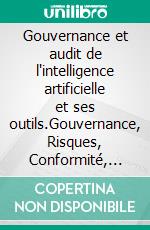 Gouvernance et audit de l'intelligence artificielle et ses outils.Gouvernance, Risques, Conformité, Audit de l'IA.. E-book. Formato EPUB ebook