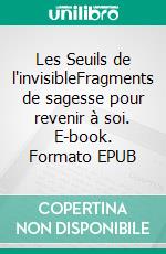 Les Seuils de l'invisibleFragments de sagesse pour revenir à soi. E-book. Formato EPUB ebook