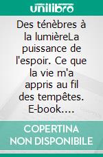 Des ténèbres à la lumièreLa puissance de l'espoir. Ce que la vie m'a appris au fil des tempêtes. E-book. Formato EPUB ebook