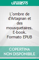L'ombre de d'Artagnan et des mousquetaires. E-book. Formato EPUB ebook