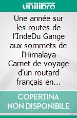 Une année sur les routes de l'IndeDu Gange aux sommets de l'Himalaya Carnet de voyage d'un routard français en 1995. E-book. Formato EPUB ebook