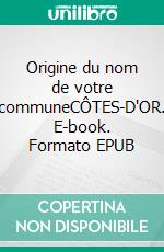Origine du nom de votre communeCÔTES-D'OR. E-book. Formato EPUB ebook