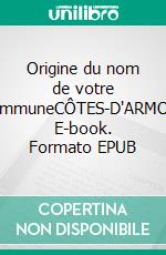 Origine du nom de votre communeCÔTES-D'ARMOR. E-book. Formato EPUB ebook