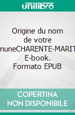 Origine du nom de votre communeCHARENTE-MARITIME. E-book. Formato EPUB ebook