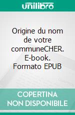 Origine du nom de votre communeCHER. E-book. Formato EPUB ebook