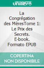 La Congrégation des MèresTome 1: Le Prix des Secrets. E-book. Formato EPUB ebook