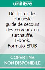 Déclics et des claquesle guide de secours des cerveaux en surchauffe. E-book. Formato EPUB ebook