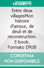 Entre deux villagesMon histoire d'amour, de deuil et de reconstruction. E-book. Formato EPUB ebook