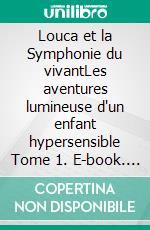 Louca et la Symphonie du vivantLes aventures lumineuse d'un enfant hypersensible Tome 1. E-book. Formato EPUB ebook