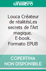 Louca Créateur de réalitésLes secrets de l'Art magique. E-book. Formato EPUB ebook