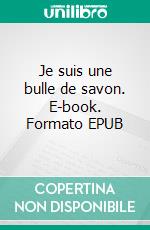 Je suis une bulle de savon. E-book. Formato EPUB ebook