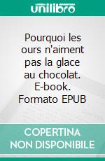 Pourquoi les ours n'aiment pas la glace au chocolat. E-book. Formato EPUB ebook