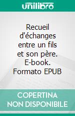 Recueil d'échanges entre un fils et son père. E-book. Formato EPUB ebook