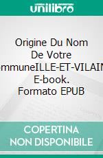 Origine Du Nom De Votre CommuneILLE-ET-VILAINE. E-book. Formato EPUB ebook