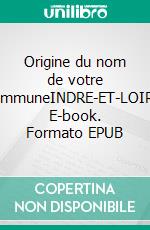 Origine du nom de votre communeINDRE-ET-LOIRE. E-book. Formato EPUB ebook