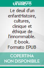 Le deuil d'un enfantHistoire, cultures, clinique et éthique de l'innommable. E-book. Formato EPUB ebook