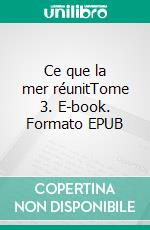 Ce que la mer réunitTome 3. E-book. Formato EPUB ebook