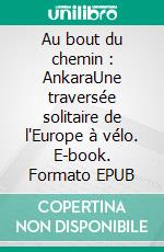 Au bout du chemin : AnkaraUne traversée solitaire de l'Europe à vélo. E-book. Formato EPUB ebook