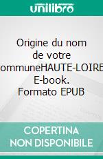Origine du nom de votre communeHAUTE-LOIRE. E-book. Formato EPUB ebook