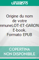 Origine du nom de votre communeLOT-ET-GARONNE. E-book. Formato EPUB ebook