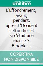 L'Effondrement, avant, pendant, après.L'Occident s'effondre. Et si c'était une chance ?. E-book. Formato EPUB ebook