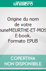 Origine du nom de votre communeMEURTHE-ET-MOSELLE. E-book. Formato EPUB ebook