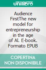 Audience FirstThe new model for entrepreneurship in the age of Al. E-book. Formato EPUB ebook