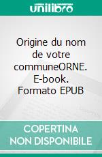 Origine du nom de votre communeORNE. E-book. Formato EPUB ebook