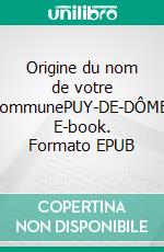 Origine du nom de votre communePUY-DE-DÔME. E-book. Formato EPUB ebook