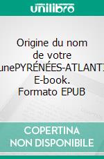 Origine du nom de votre communePYRÉNÉES-ATLANTIQUES. E-book. Formato EPUB ebook