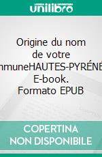 Origine du nom de votre communeHAUTES-PYRÉNÉES. E-book. Formato EPUB ebook