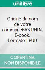 Origine du nom de votre communeBAS-RHIN. E-book. Formato EPUB ebook