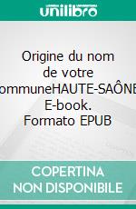 Origine du nom de votre communeHAUTE-SAÔNE. E-book. Formato EPUB ebook