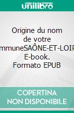Origine du nom de votre communeSAÔNE-ET-LOIRE. E-book. Formato EPUB ebook