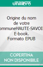 Origine du nom de votre communeHAUTE-SAVOIE. E-book. Formato EPUB ebook