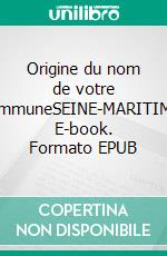 Origine du nom de votre communeSEINE-MARITIME. E-book. Formato EPUB ebook