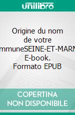 Origine du nom de votre communeSEINE-ET-MARNE. E-book. Formato EPUB ebook