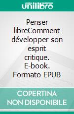 Penser libreComment développer son esprit critique. E-book. Formato EPUB ebook