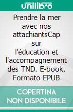 Prendre la mer avec nos attachiantsCap sur l'éducation et l'accompagnement des TND. E-book. Formato EPUB ebook