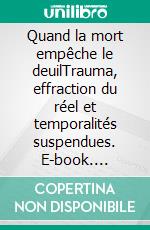 Quand la mort empêche le deuilTrauma, effraction du réel et temporalités suspendues. E-book. Formato EPUB ebook