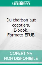 Du charbon aux cocotiers. E-book. Formato EPUB ebook