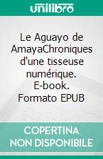 Le Aguayo de AmayaChroniques d'une tisseuse numérique. E-book. Formato EPUB ebook
