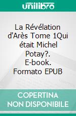 La Révélation d'Arès Tome 1Qui était Michel Potay?. E-book. Formato EPUB ebook