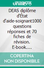 DEAS diplôme d'État d'aide-soignant1000 questions réponses et 70 fiches de révision. E-book. Formato EPUB ebook
