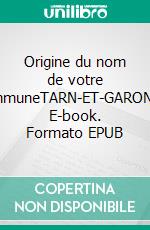Origine du nom de votre communeTARN-ET-GARONNE. E-book. Formato EPUB ebook