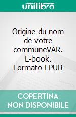Origine du nom de votre communeVAR. E-book. Formato EPUB ebook