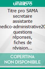 Titre pro SAMA secretaire assistante medico-administrative200 questions réponses, fiches de révision programme complet. E-book. Formato EPUB ebook